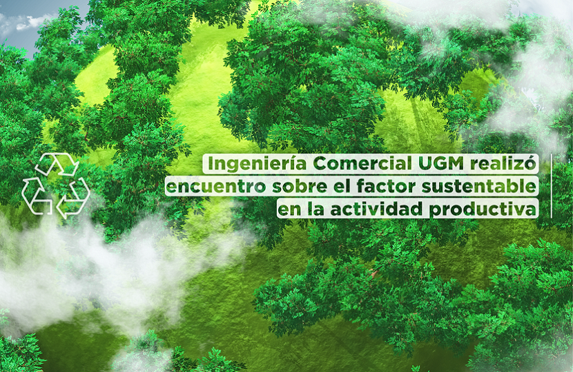 Imagen de la noticia: Ingeniería Comercial UGM realizó encuentro sobre el factor sustentable en la actividad productiva